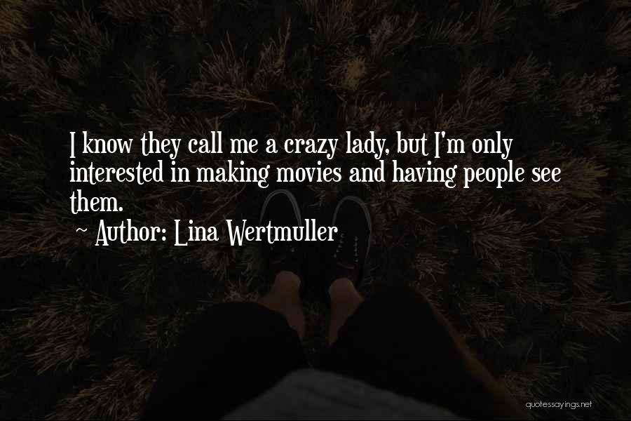 Lina Wertmuller Quotes: I Know They Call Me A Crazy Lady, But I'm Only Interested In Making Movies And Having People See Them.