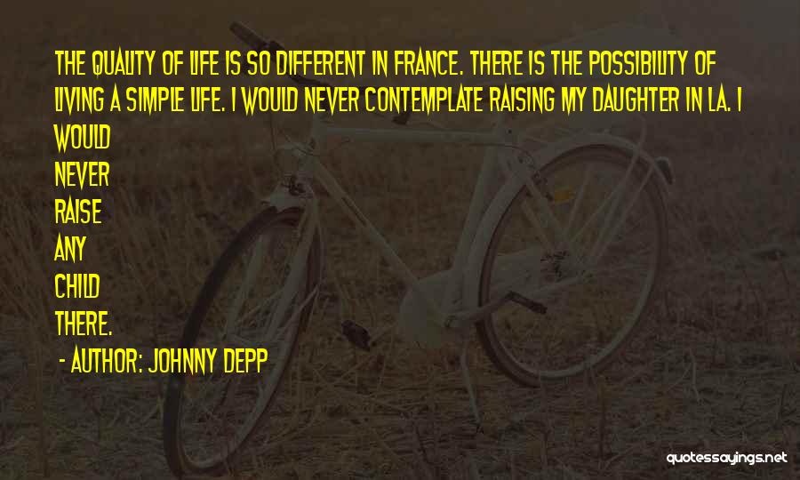 Johnny Depp Quotes: The Quality Of Life Is So Different In France. There Is The Possibility Of Living A Simple Life. I Would