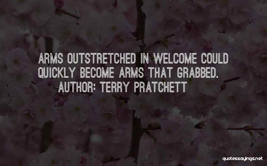 Terry Pratchett Quotes: Arms Outstretched In Welcome Could Quickly Become Arms That Grabbed.