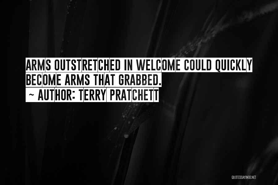 Terry Pratchett Quotes: Arms Outstretched In Welcome Could Quickly Become Arms That Grabbed.