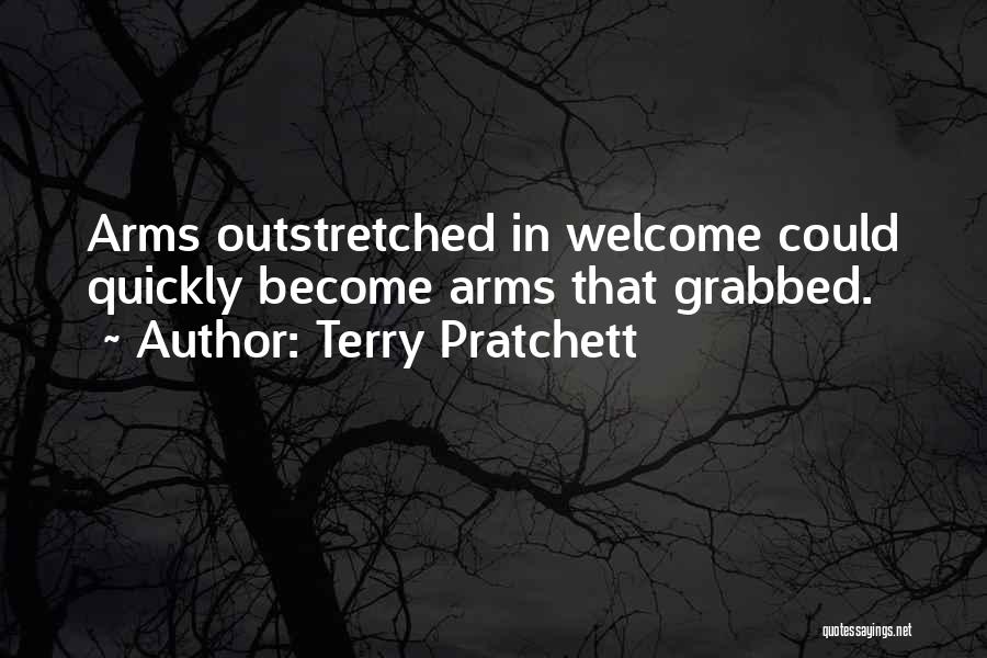 Terry Pratchett Quotes: Arms Outstretched In Welcome Could Quickly Become Arms That Grabbed.