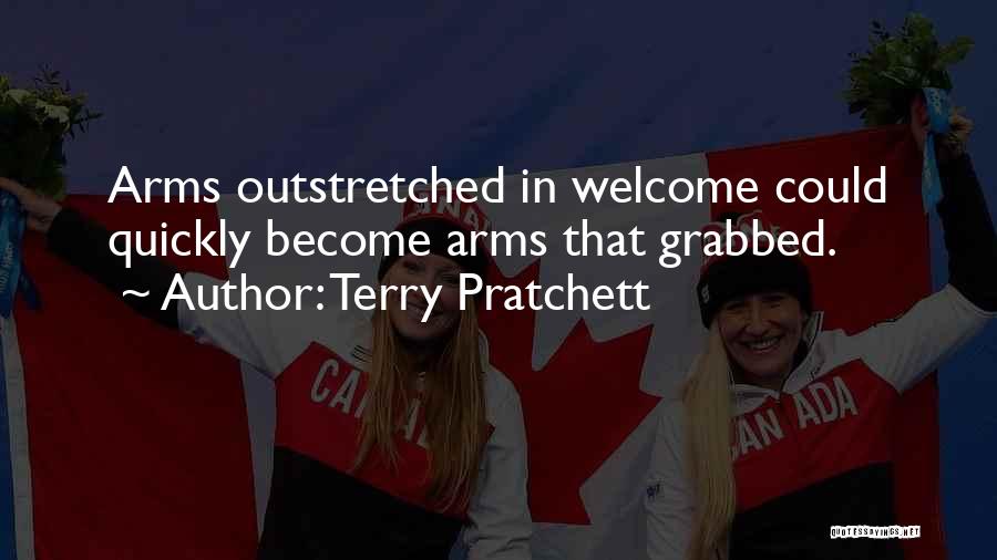 Terry Pratchett Quotes: Arms Outstretched In Welcome Could Quickly Become Arms That Grabbed.