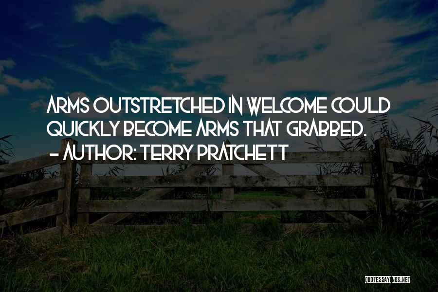 Terry Pratchett Quotes: Arms Outstretched In Welcome Could Quickly Become Arms That Grabbed.