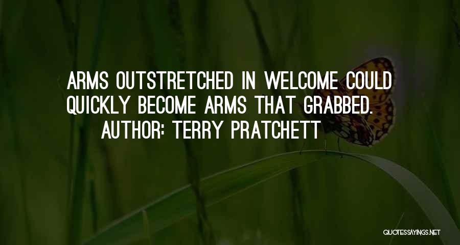Terry Pratchett Quotes: Arms Outstretched In Welcome Could Quickly Become Arms That Grabbed.