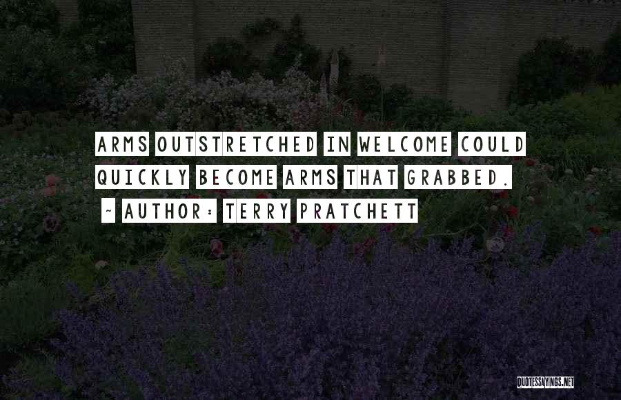 Terry Pratchett Quotes: Arms Outstretched In Welcome Could Quickly Become Arms That Grabbed.