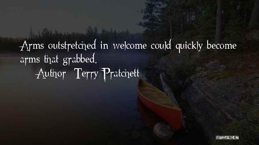 Terry Pratchett Quotes: Arms Outstretched In Welcome Could Quickly Become Arms That Grabbed.