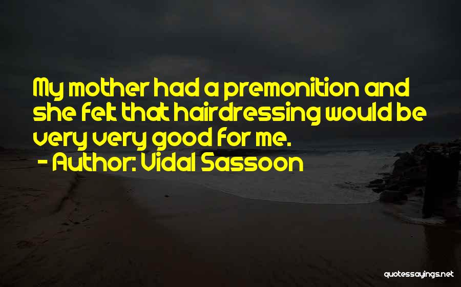 Vidal Sassoon Quotes: My Mother Had A Premonition And She Felt That Hairdressing Would Be Very Very Good For Me.