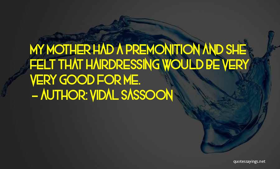 Vidal Sassoon Quotes: My Mother Had A Premonition And She Felt That Hairdressing Would Be Very Very Good For Me.