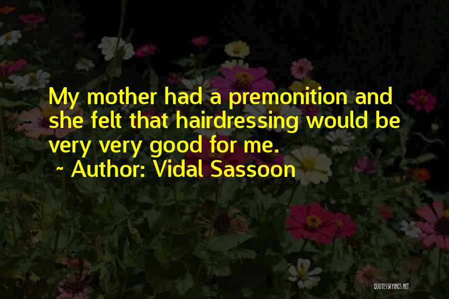 Vidal Sassoon Quotes: My Mother Had A Premonition And She Felt That Hairdressing Would Be Very Very Good For Me.