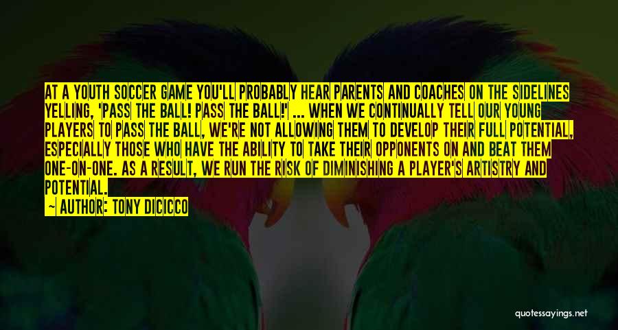 Tony DiCicco Quotes: At A Youth Soccer Game You'll Probably Hear Parents And Coaches On The Sidelines Yelling, 'pass The Ball! Pass The