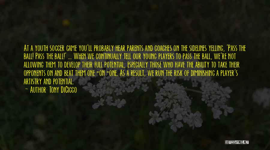 Tony DiCicco Quotes: At A Youth Soccer Game You'll Probably Hear Parents And Coaches On The Sidelines Yelling, 'pass The Ball! Pass The