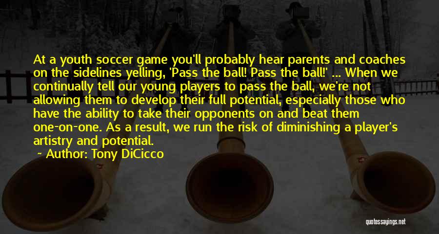 Tony DiCicco Quotes: At A Youth Soccer Game You'll Probably Hear Parents And Coaches On The Sidelines Yelling, 'pass The Ball! Pass The