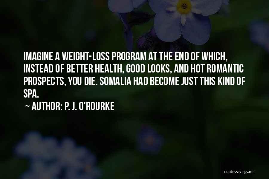 P. J. O'Rourke Quotes: Imagine A Weight-loss Program At The End Of Which, Instead Of Better Health, Good Looks, And Hot Romantic Prospects, You