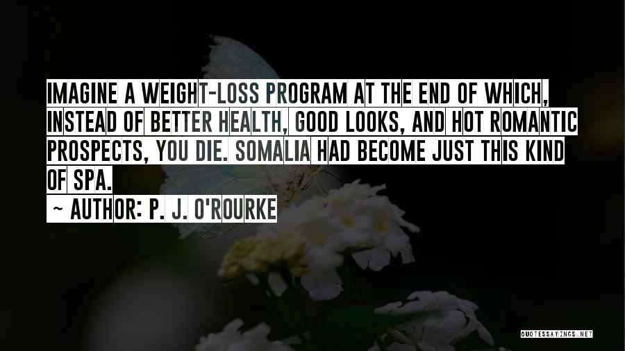 P. J. O'Rourke Quotes: Imagine A Weight-loss Program At The End Of Which, Instead Of Better Health, Good Looks, And Hot Romantic Prospects, You