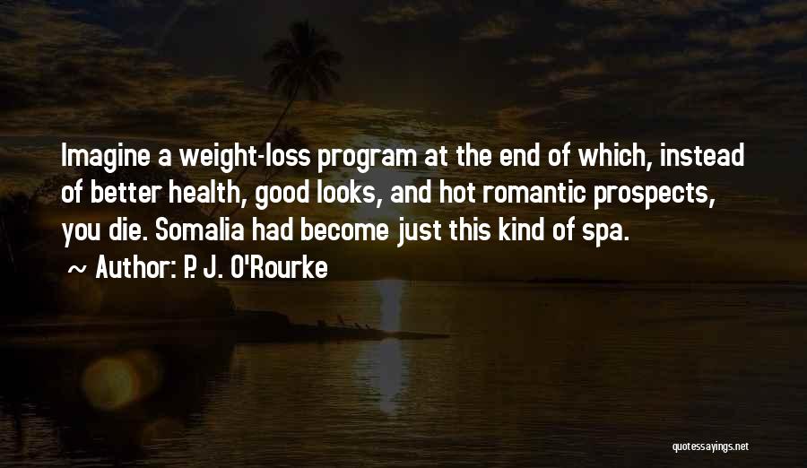 P. J. O'Rourke Quotes: Imagine A Weight-loss Program At The End Of Which, Instead Of Better Health, Good Looks, And Hot Romantic Prospects, You