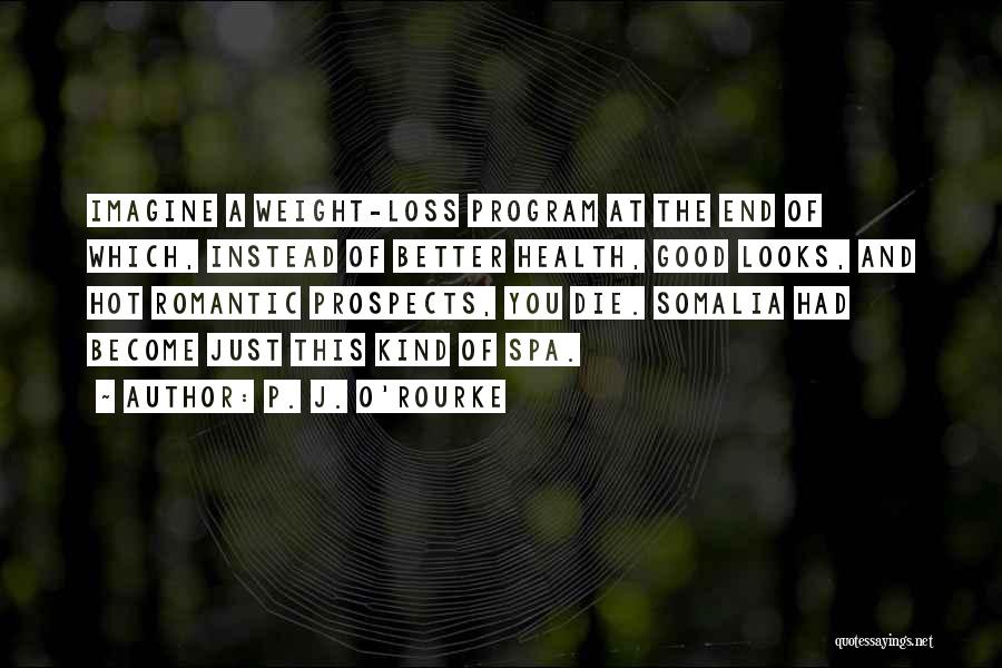 P. J. O'Rourke Quotes: Imagine A Weight-loss Program At The End Of Which, Instead Of Better Health, Good Looks, And Hot Romantic Prospects, You