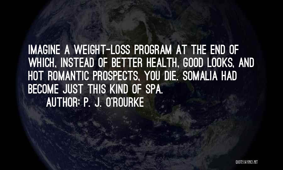 P. J. O'Rourke Quotes: Imagine A Weight-loss Program At The End Of Which, Instead Of Better Health, Good Looks, And Hot Romantic Prospects, You