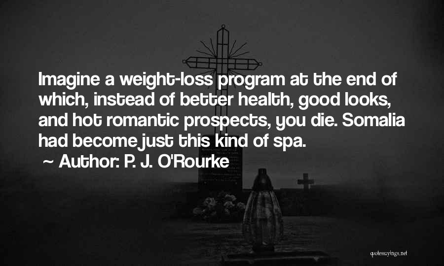 P. J. O'Rourke Quotes: Imagine A Weight-loss Program At The End Of Which, Instead Of Better Health, Good Looks, And Hot Romantic Prospects, You