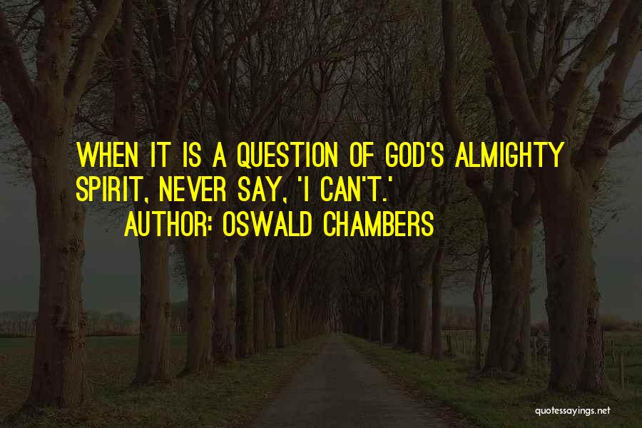 Oswald Chambers Quotes: When It Is A Question Of God's Almighty Spirit, Never Say, 'i Can't.'