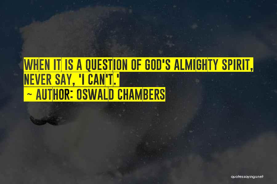Oswald Chambers Quotes: When It Is A Question Of God's Almighty Spirit, Never Say, 'i Can't.'