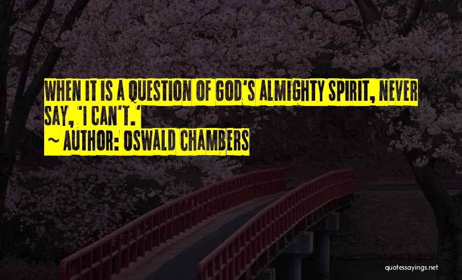Oswald Chambers Quotes: When It Is A Question Of God's Almighty Spirit, Never Say, 'i Can't.'