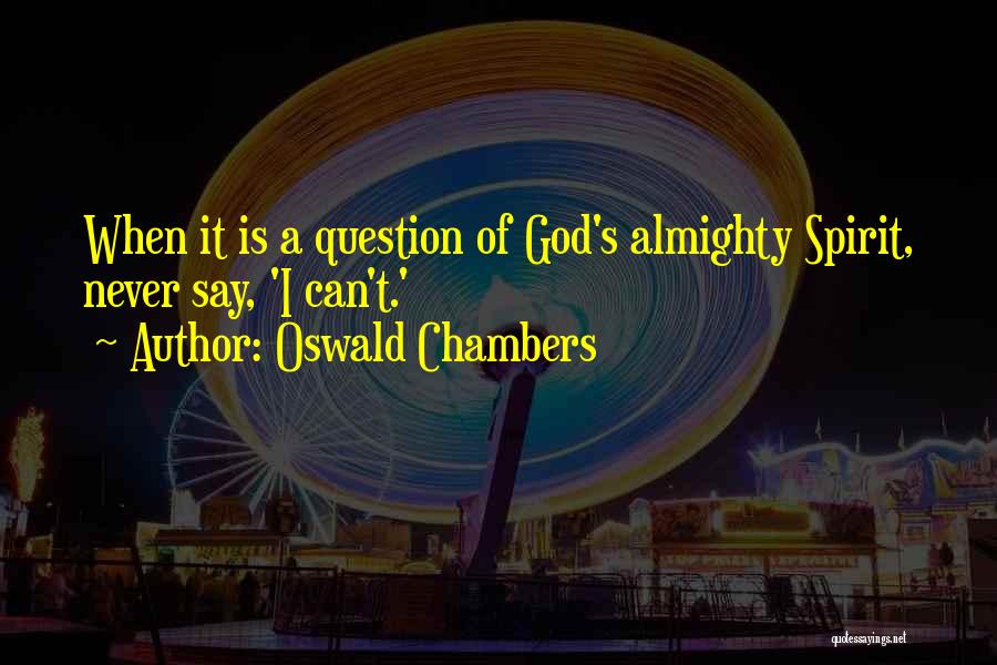 Oswald Chambers Quotes: When It Is A Question Of God's Almighty Spirit, Never Say, 'i Can't.'