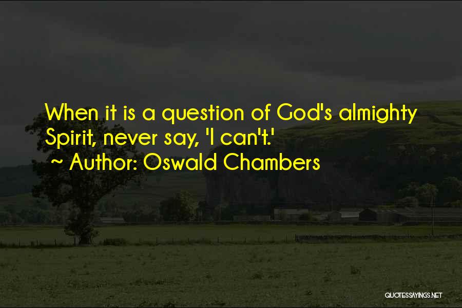 Oswald Chambers Quotes: When It Is A Question Of God's Almighty Spirit, Never Say, 'i Can't.'
