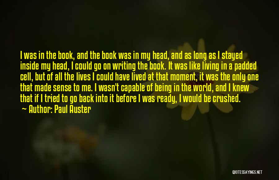 Paul Auster Quotes: I Was In The Book, And The Book Was In My Head, And As Long As I Stayed Inside My