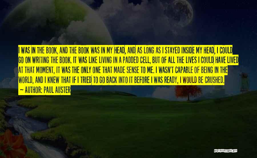 Paul Auster Quotes: I Was In The Book, And The Book Was In My Head, And As Long As I Stayed Inside My