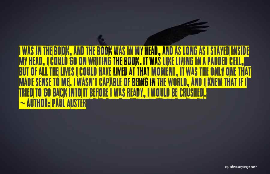 Paul Auster Quotes: I Was In The Book, And The Book Was In My Head, And As Long As I Stayed Inside My