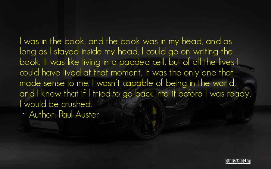 Paul Auster Quotes: I Was In The Book, And The Book Was In My Head, And As Long As I Stayed Inside My