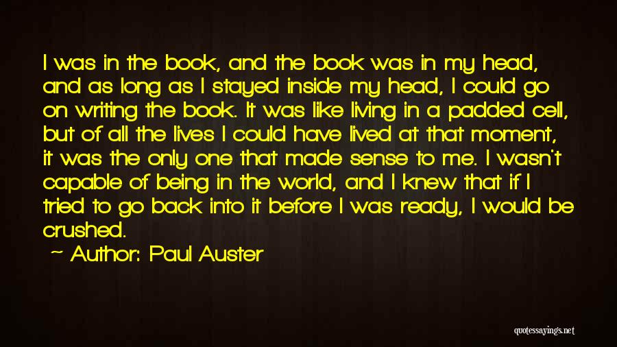 Paul Auster Quotes: I Was In The Book, And The Book Was In My Head, And As Long As I Stayed Inside My