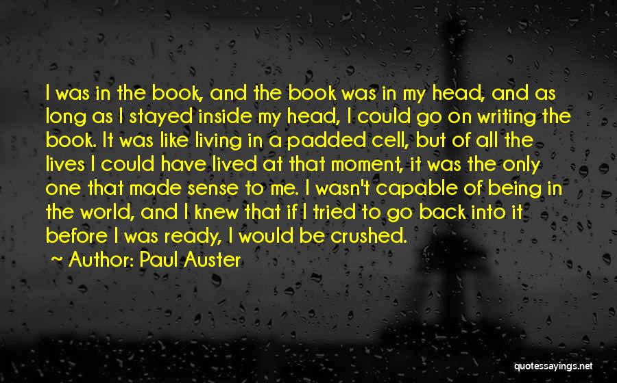 Paul Auster Quotes: I Was In The Book, And The Book Was In My Head, And As Long As I Stayed Inside My