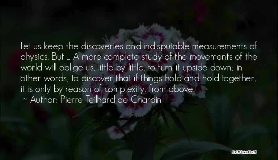 Pierre Teilhard De Chardin Quotes: Let Us Keep The Discoveries And Indisputable Measurements Of Physics. But ... A More Complete Study Of The Movements Of