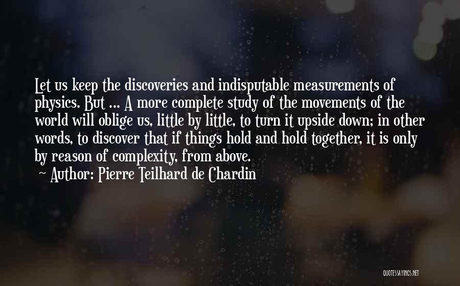 Pierre Teilhard De Chardin Quotes: Let Us Keep The Discoveries And Indisputable Measurements Of Physics. But ... A More Complete Study Of The Movements Of