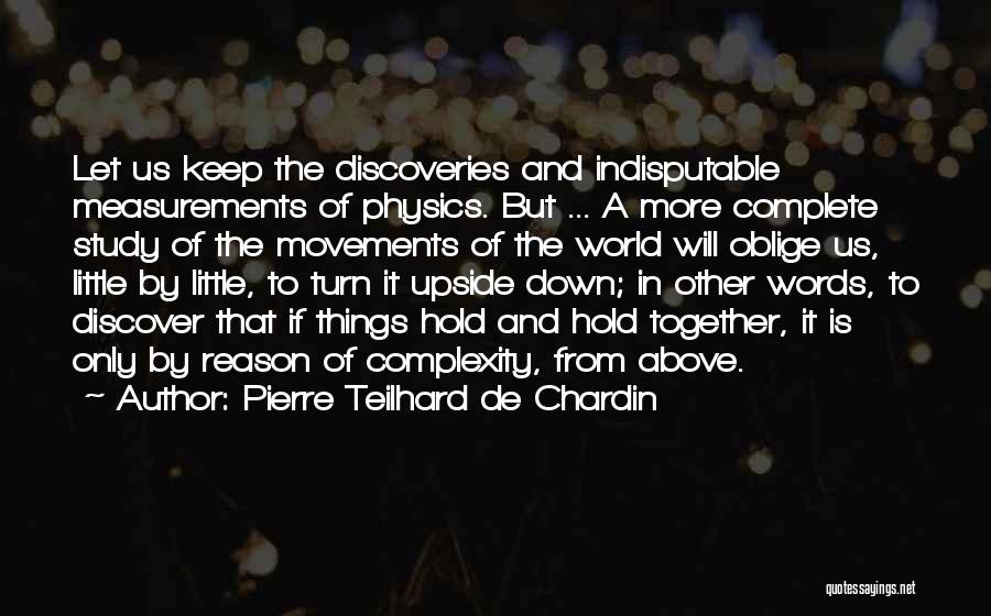 Pierre Teilhard De Chardin Quotes: Let Us Keep The Discoveries And Indisputable Measurements Of Physics. But ... A More Complete Study Of The Movements Of