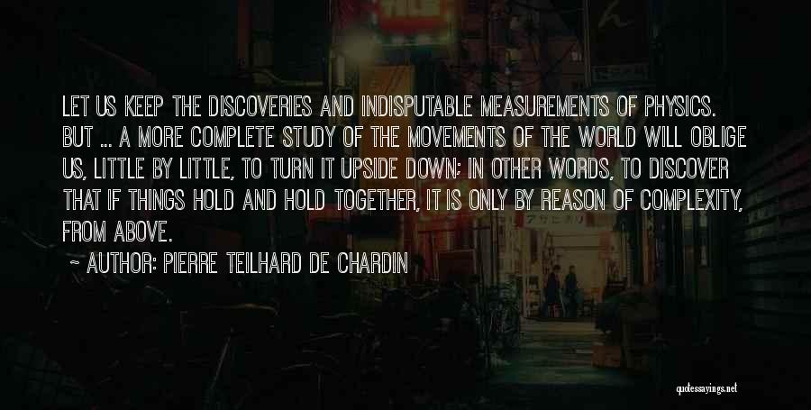 Pierre Teilhard De Chardin Quotes: Let Us Keep The Discoveries And Indisputable Measurements Of Physics. But ... A More Complete Study Of The Movements Of