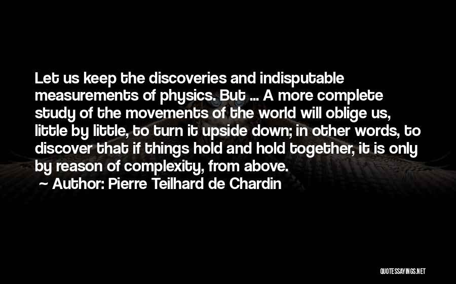 Pierre Teilhard De Chardin Quotes: Let Us Keep The Discoveries And Indisputable Measurements Of Physics. But ... A More Complete Study Of The Movements Of