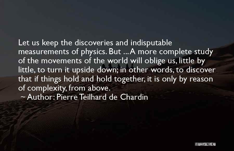 Pierre Teilhard De Chardin Quotes: Let Us Keep The Discoveries And Indisputable Measurements Of Physics. But ... A More Complete Study Of The Movements Of