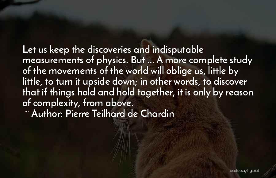 Pierre Teilhard De Chardin Quotes: Let Us Keep The Discoveries And Indisputable Measurements Of Physics. But ... A More Complete Study Of The Movements Of