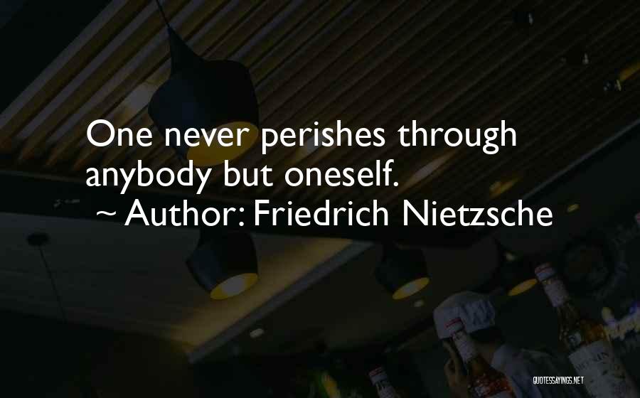 Friedrich Nietzsche Quotes: One Never Perishes Through Anybody But Oneself.