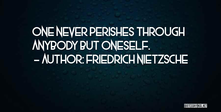 Friedrich Nietzsche Quotes: One Never Perishes Through Anybody But Oneself.