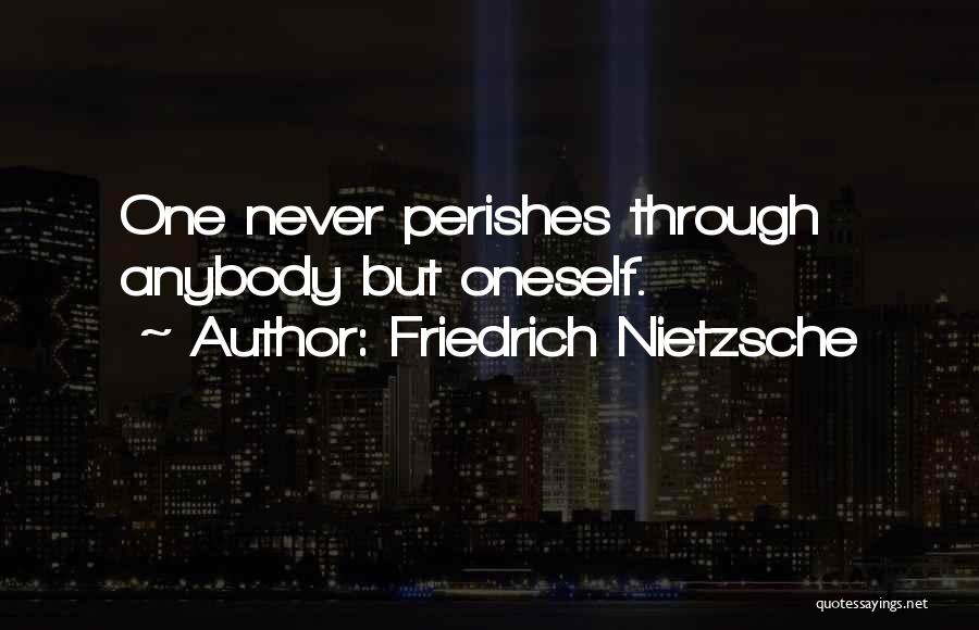Friedrich Nietzsche Quotes: One Never Perishes Through Anybody But Oneself.