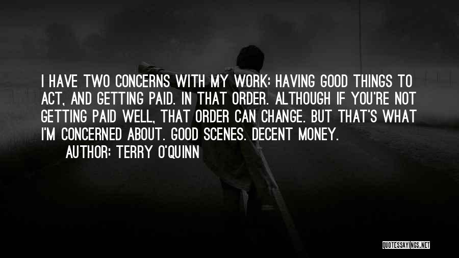 Terry O'Quinn Quotes: I Have Two Concerns With My Work: Having Good Things To Act, And Getting Paid. In That Order. Although If