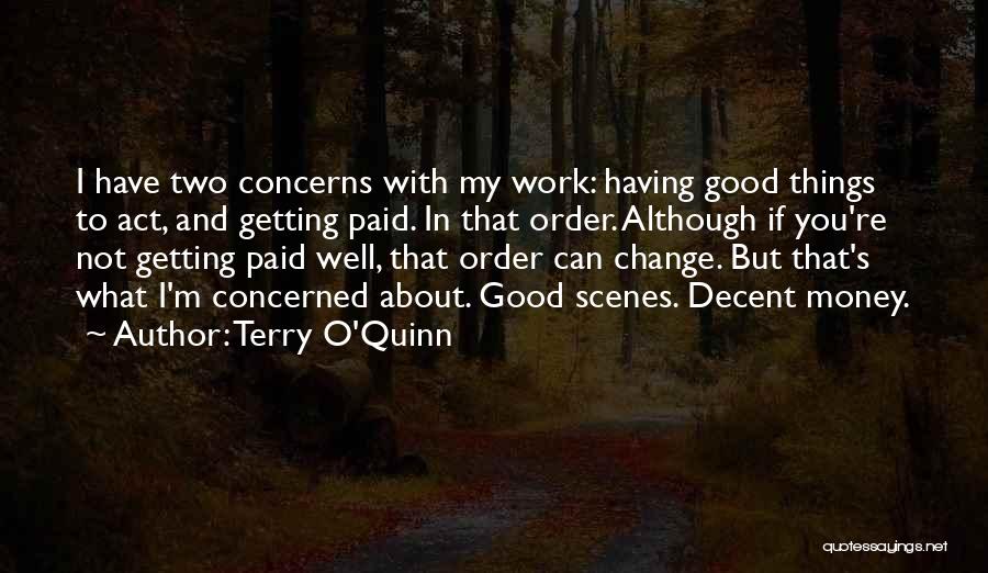 Terry O'Quinn Quotes: I Have Two Concerns With My Work: Having Good Things To Act, And Getting Paid. In That Order. Although If