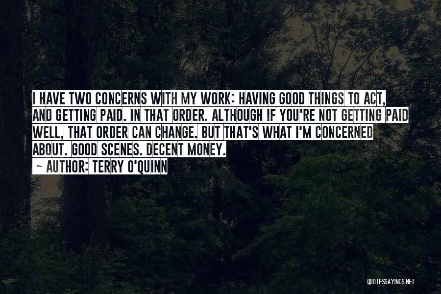 Terry O'Quinn Quotes: I Have Two Concerns With My Work: Having Good Things To Act, And Getting Paid. In That Order. Although If