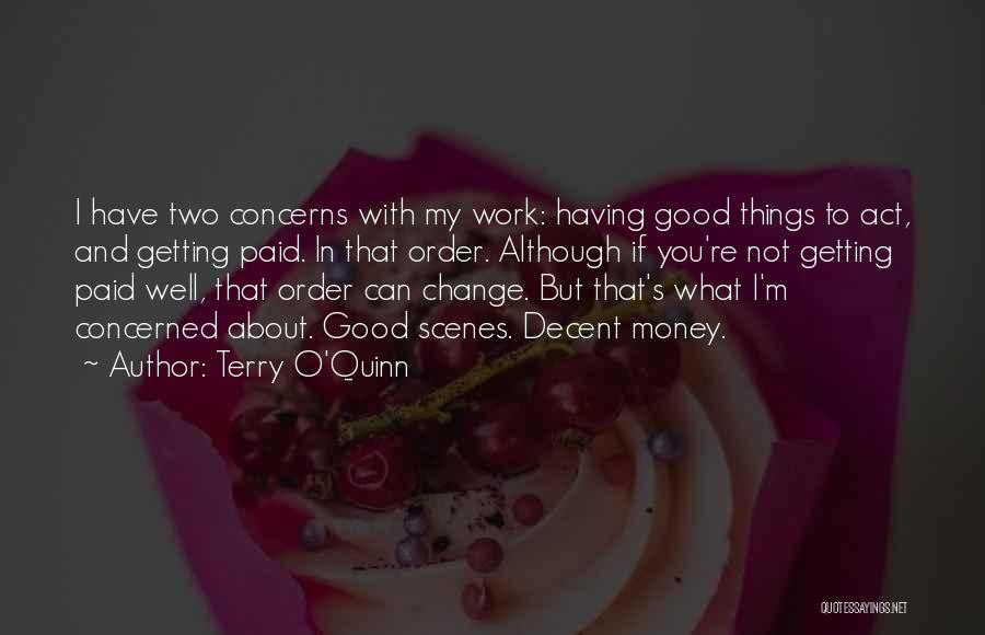 Terry O'Quinn Quotes: I Have Two Concerns With My Work: Having Good Things To Act, And Getting Paid. In That Order. Although If