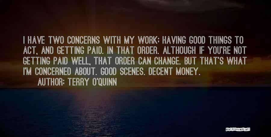 Terry O'Quinn Quotes: I Have Two Concerns With My Work: Having Good Things To Act, And Getting Paid. In That Order. Although If