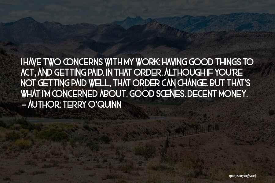Terry O'Quinn Quotes: I Have Two Concerns With My Work: Having Good Things To Act, And Getting Paid. In That Order. Although If
