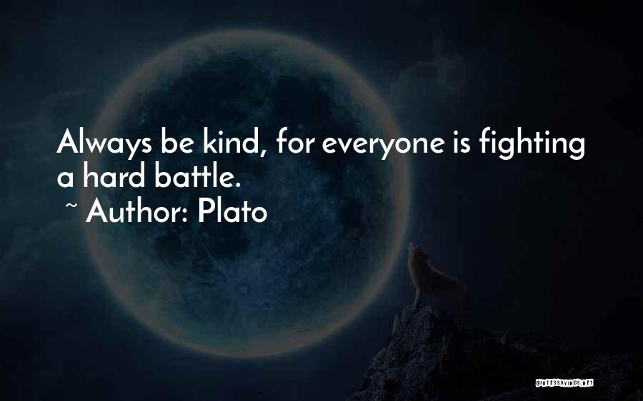 Plato Quotes: Always Be Kind, For Everyone Is Fighting A Hard Battle.